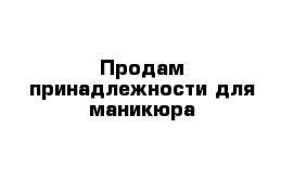 Продам принадлежности для маникюра